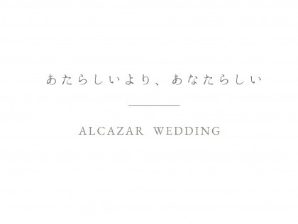 ALCAZAR WEDDING
あたらしいより、あなたらしい