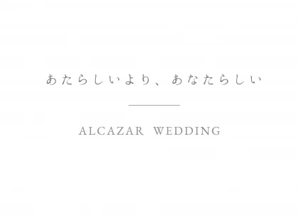 ALCAZAR WEDDING
あたらしいより、あなたらしい