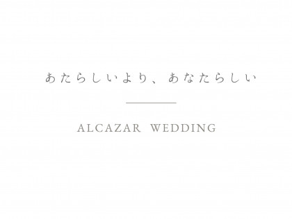 ALCAZAR WEDDING
あたらしいより、あなたらしい