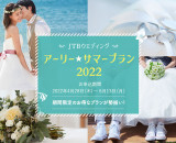 JTBウエディングの「アーリー☆サマープラン2022」 国内・海外リゾート挙式が最大約70％引き！